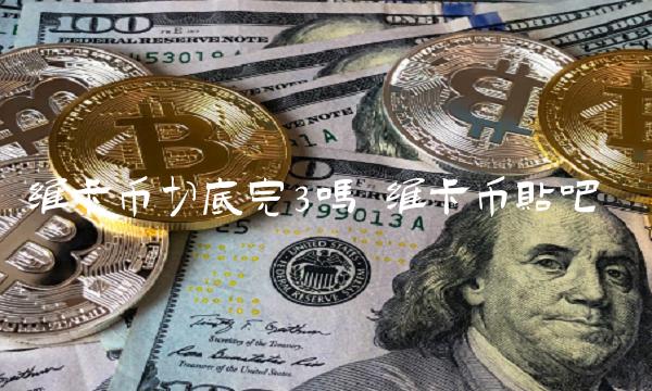 维卡币切底完3吗-第1张图片-芝麻交易所下载